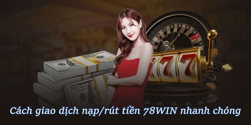 Cách giao dịch nạp/rút tiền 78WIN nhanh chóng
